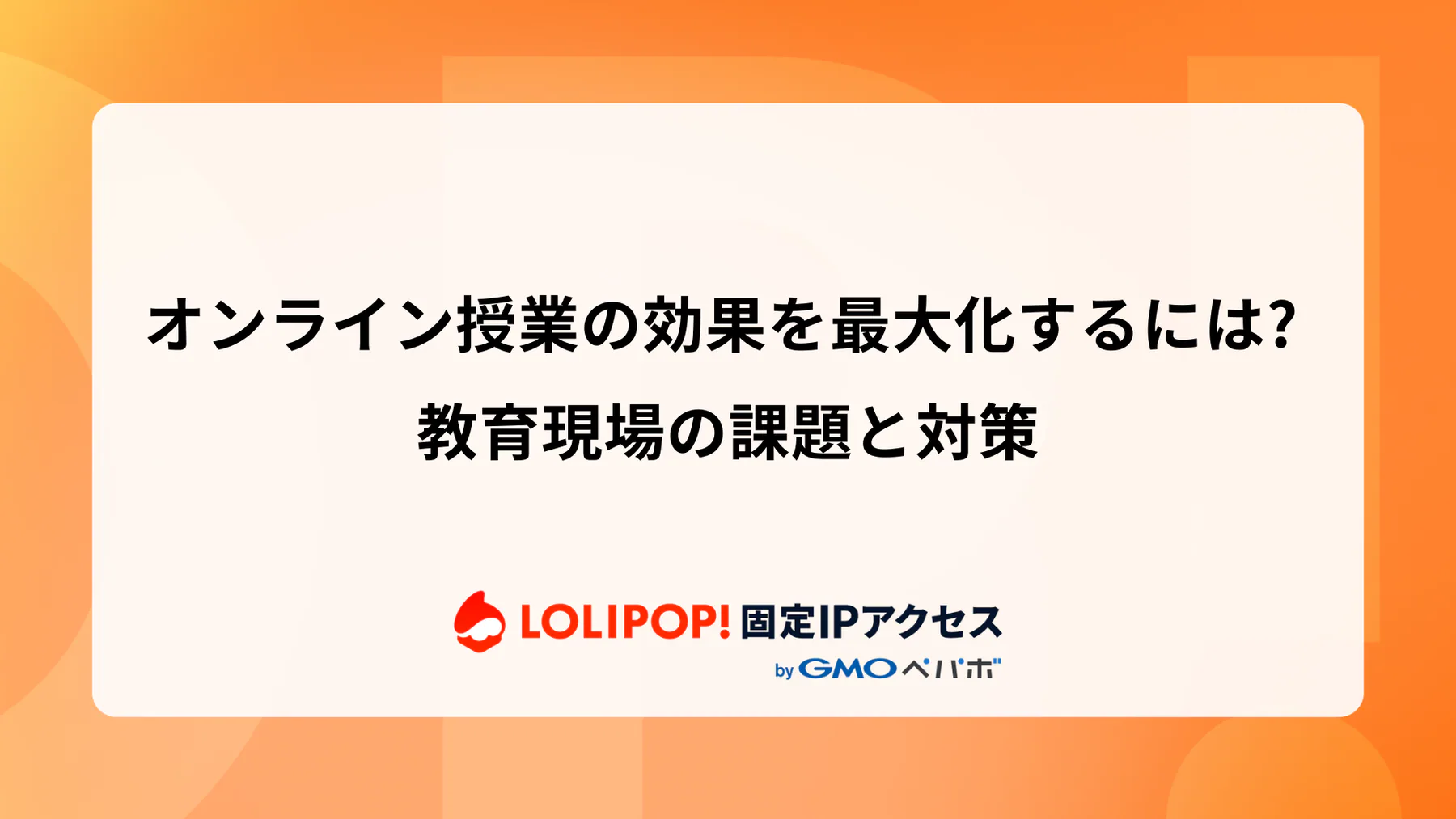 オンライン授業の効果を最大化するには？教育現場の課題と対策