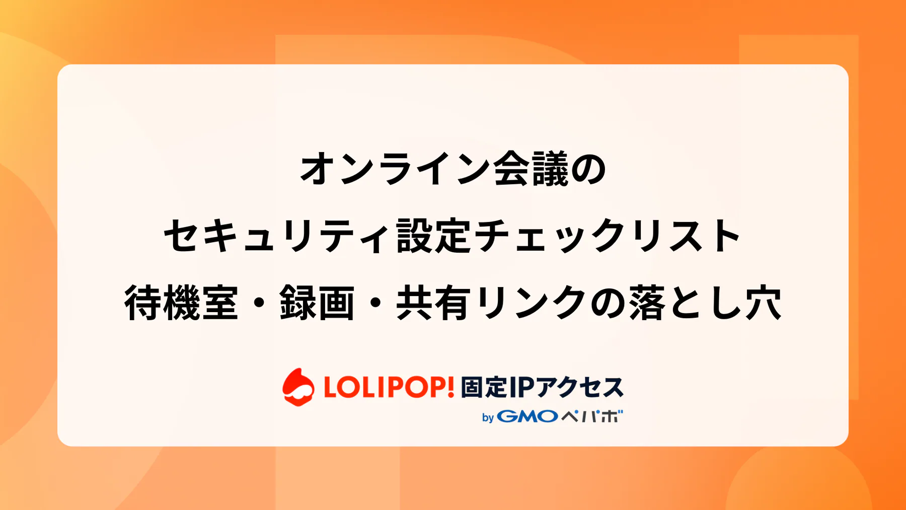 オンライン会議のセキュリティ設定チェックリスト：待機室・録画・共有リンクの落とし穴  