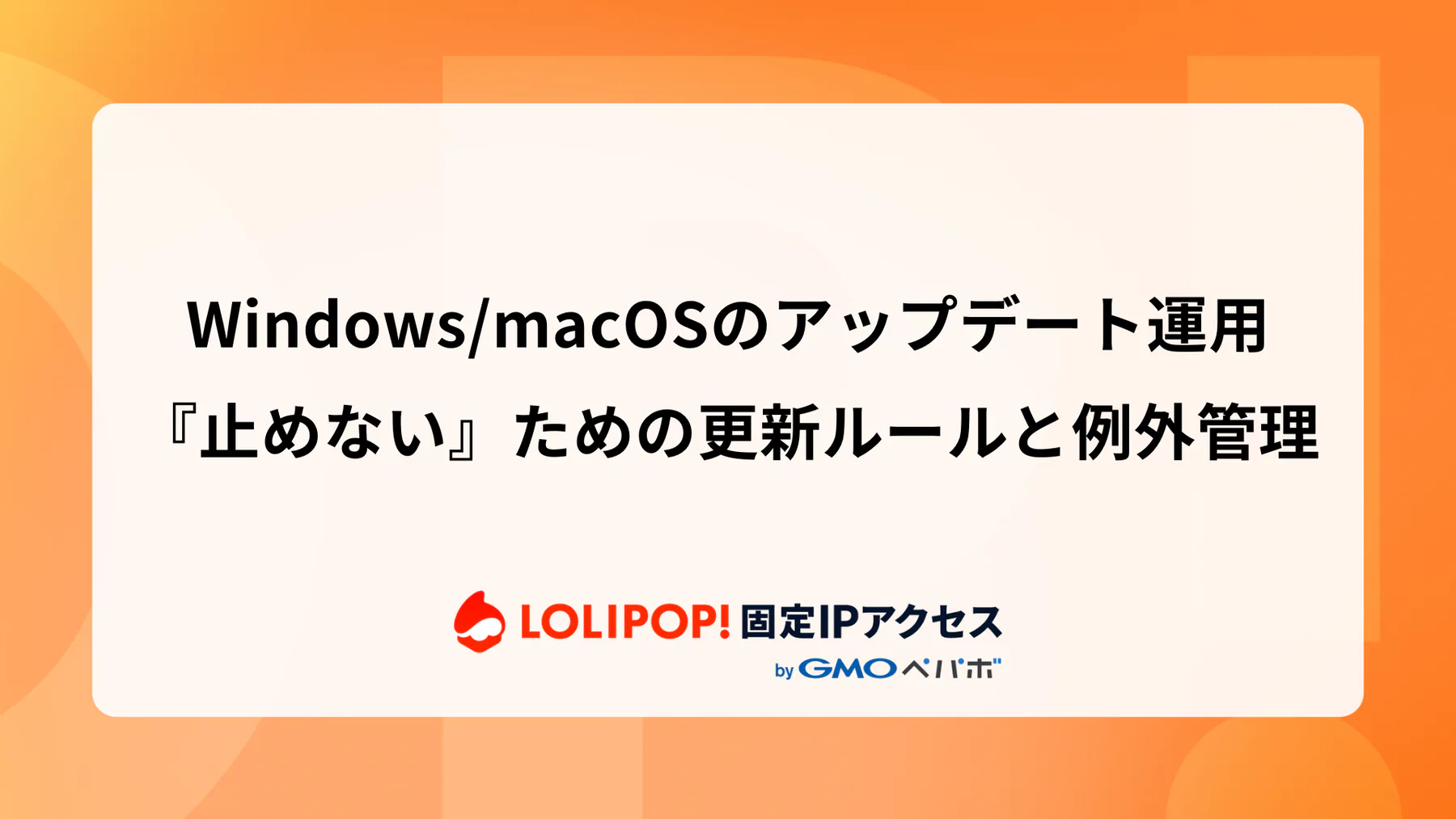 Windows/macOSのアップデート運用：『止めない』ための更新ルールと例外管理