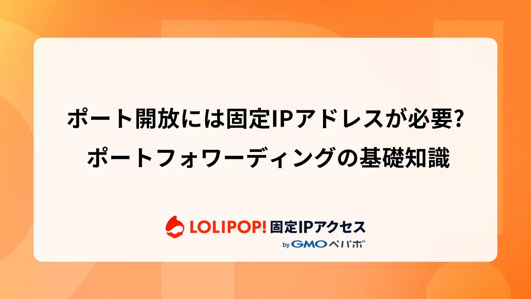 ポート開放には固定IPアドレスが必要? ポートフォワーディングの基礎知識