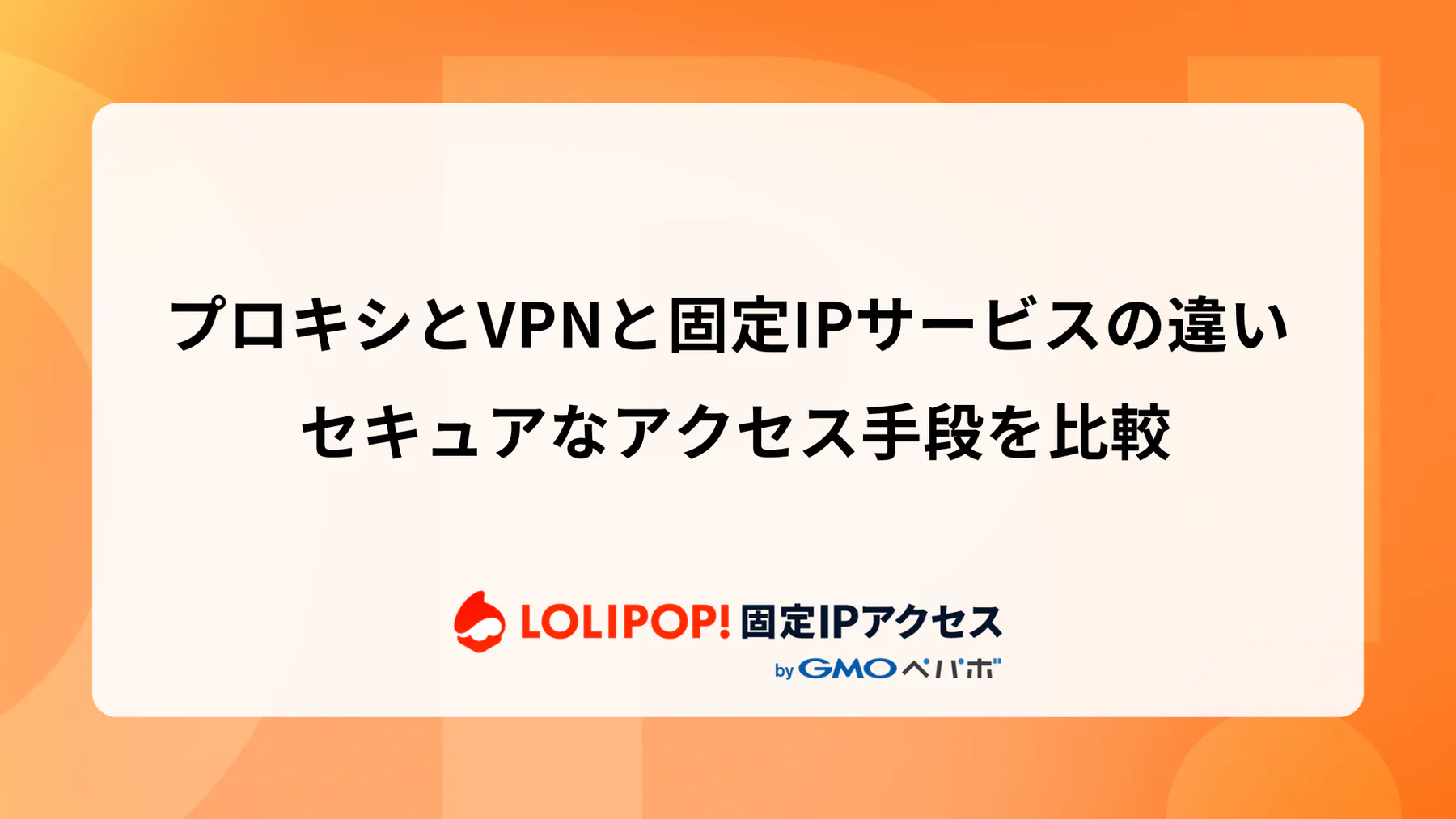 プロキシとVPNと固定IPサービスの違い: セキュアなアクセス手段を比較