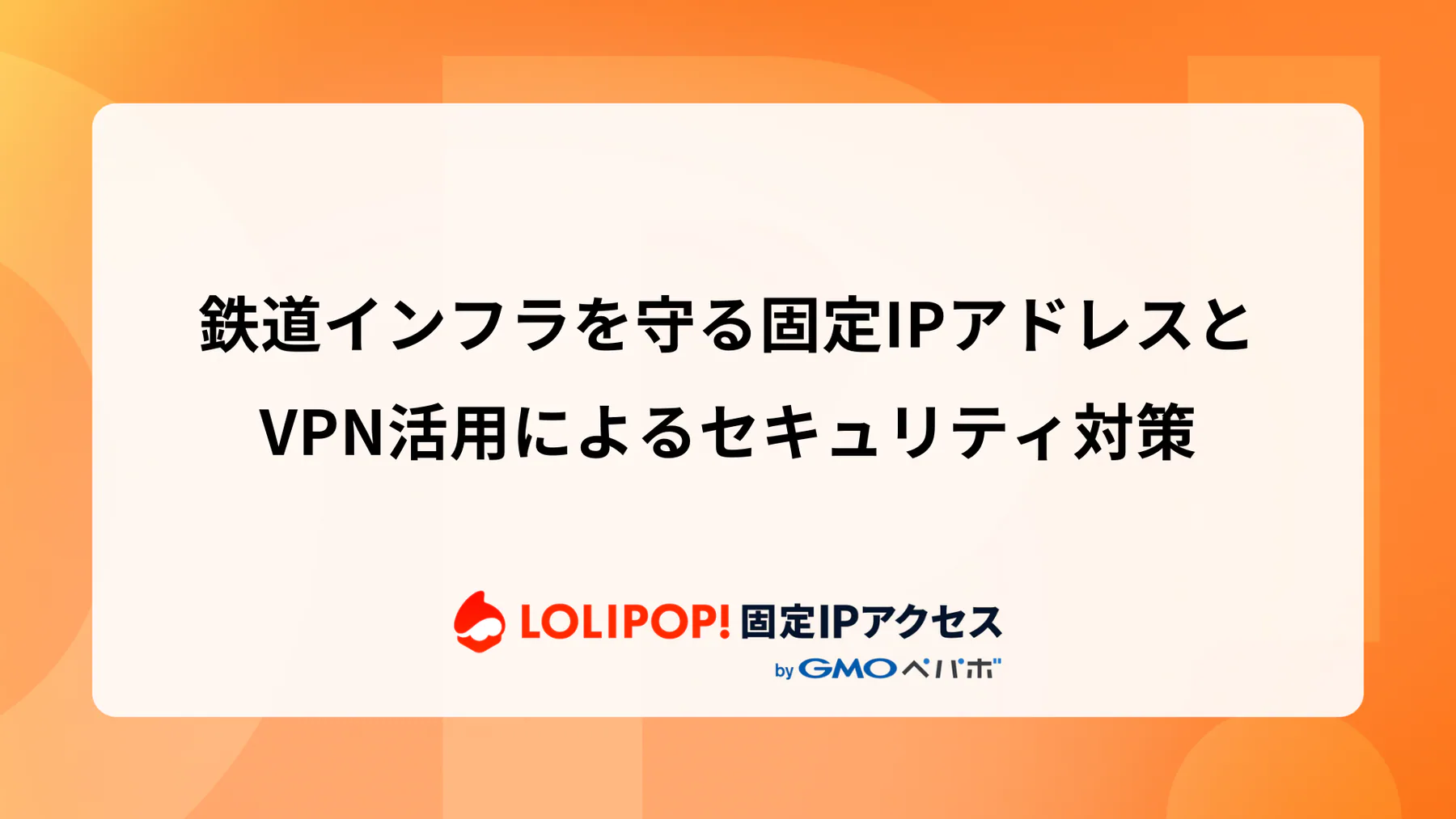 鉄道インフラを守る固定IPアドレスとVPN活用によるセキュリティ対策