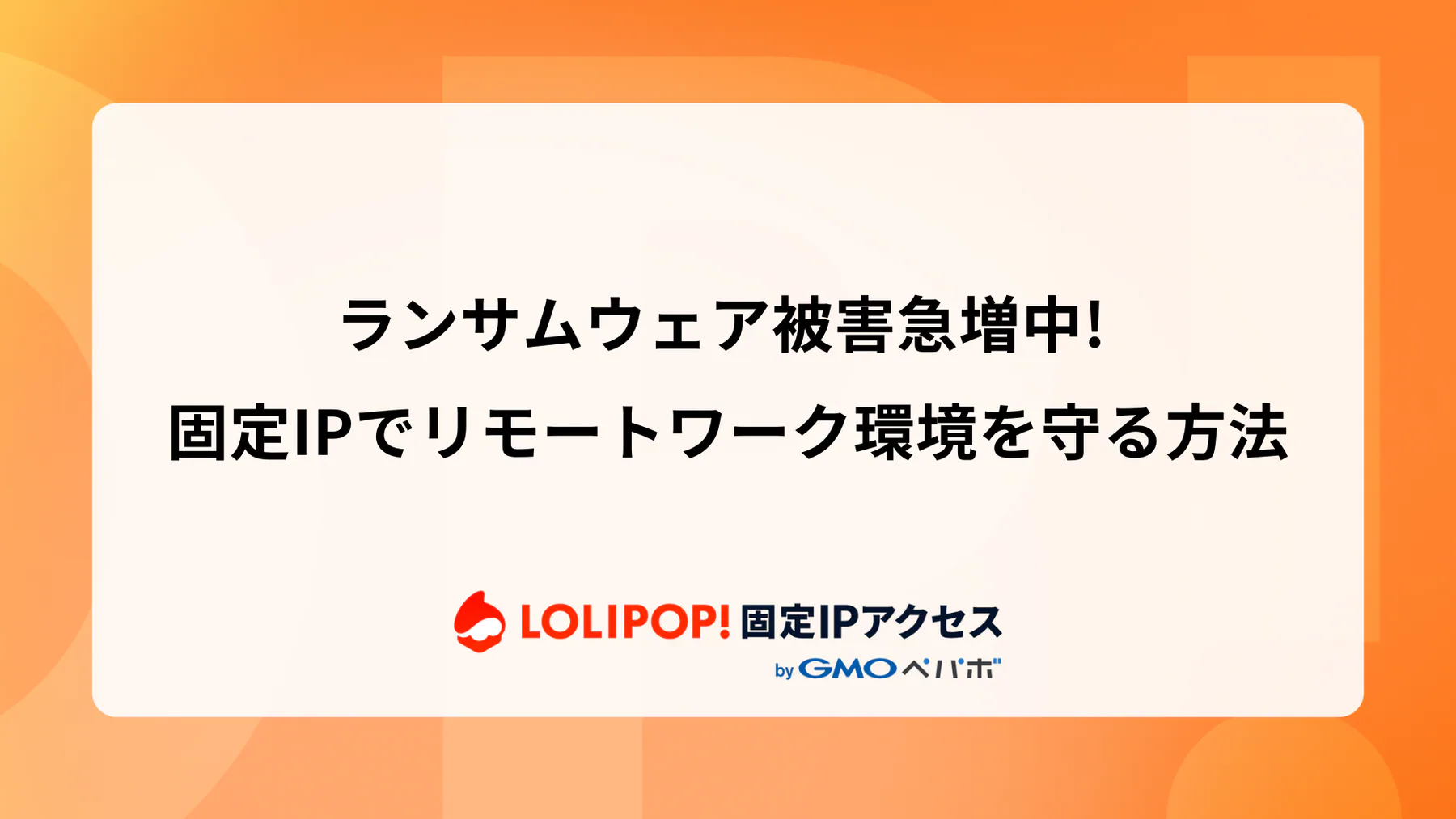 ランサムウェア被害急増中！固定IPでリモートワーク環境を守る方法