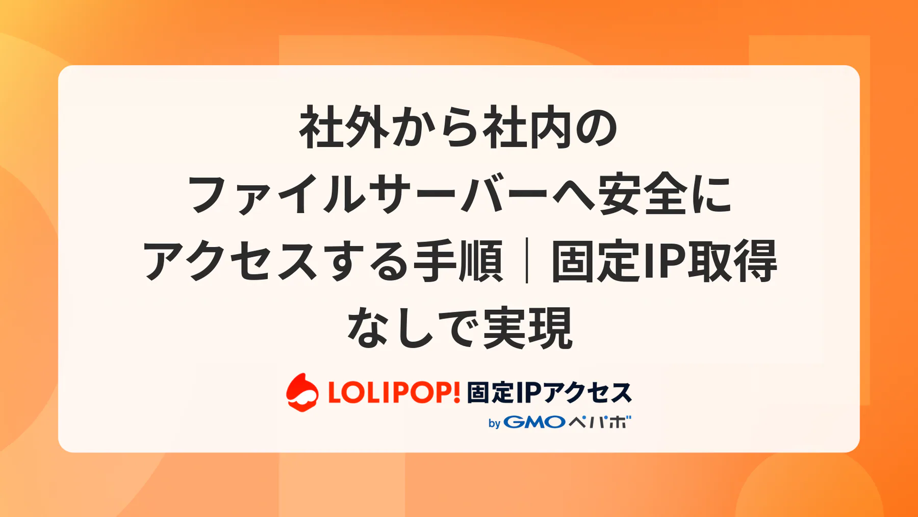 社外から社内のファイルサーバーへ安全にアクセスする手順｜固定IP取得なしで実現