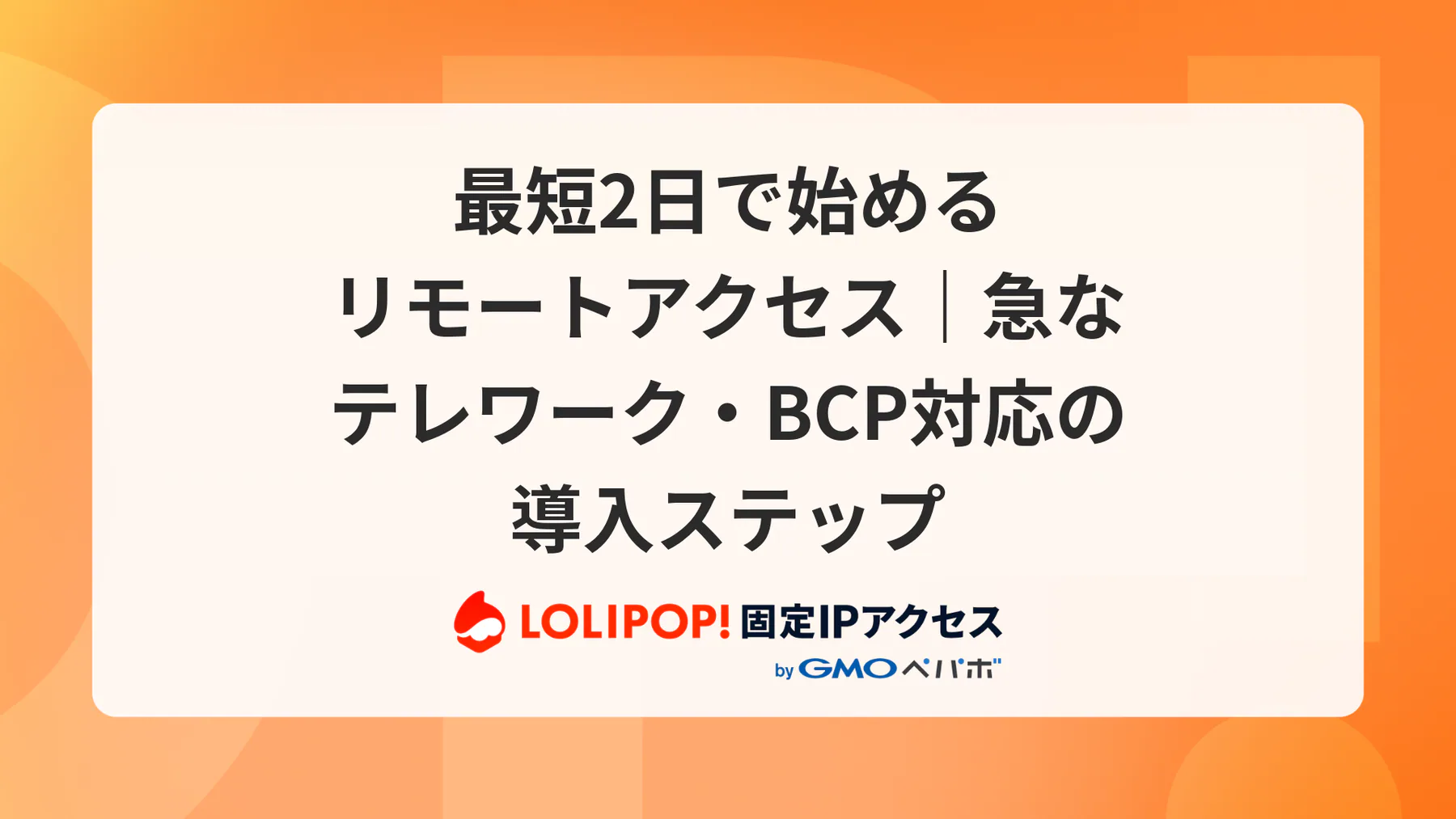 最短2日で始めるリモートアクセス｜急なテレワーク・BCP対応の導入ステップ