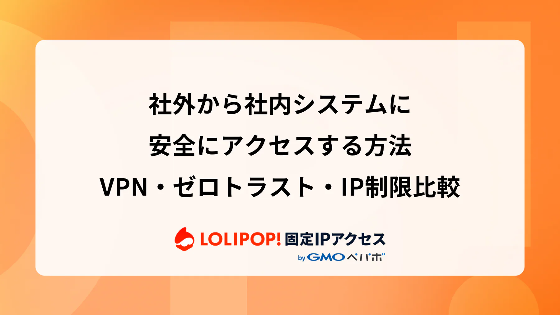 社外から社内システムに安全にアクセスする方法: VPN・ゼロトラスト・IP制限比較