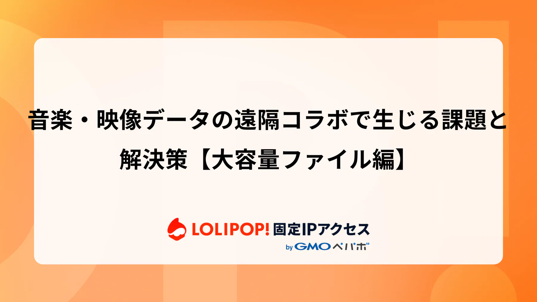 音楽・映像データの遠隔コラボで生じる課題と解決策【大容量ファイル編】