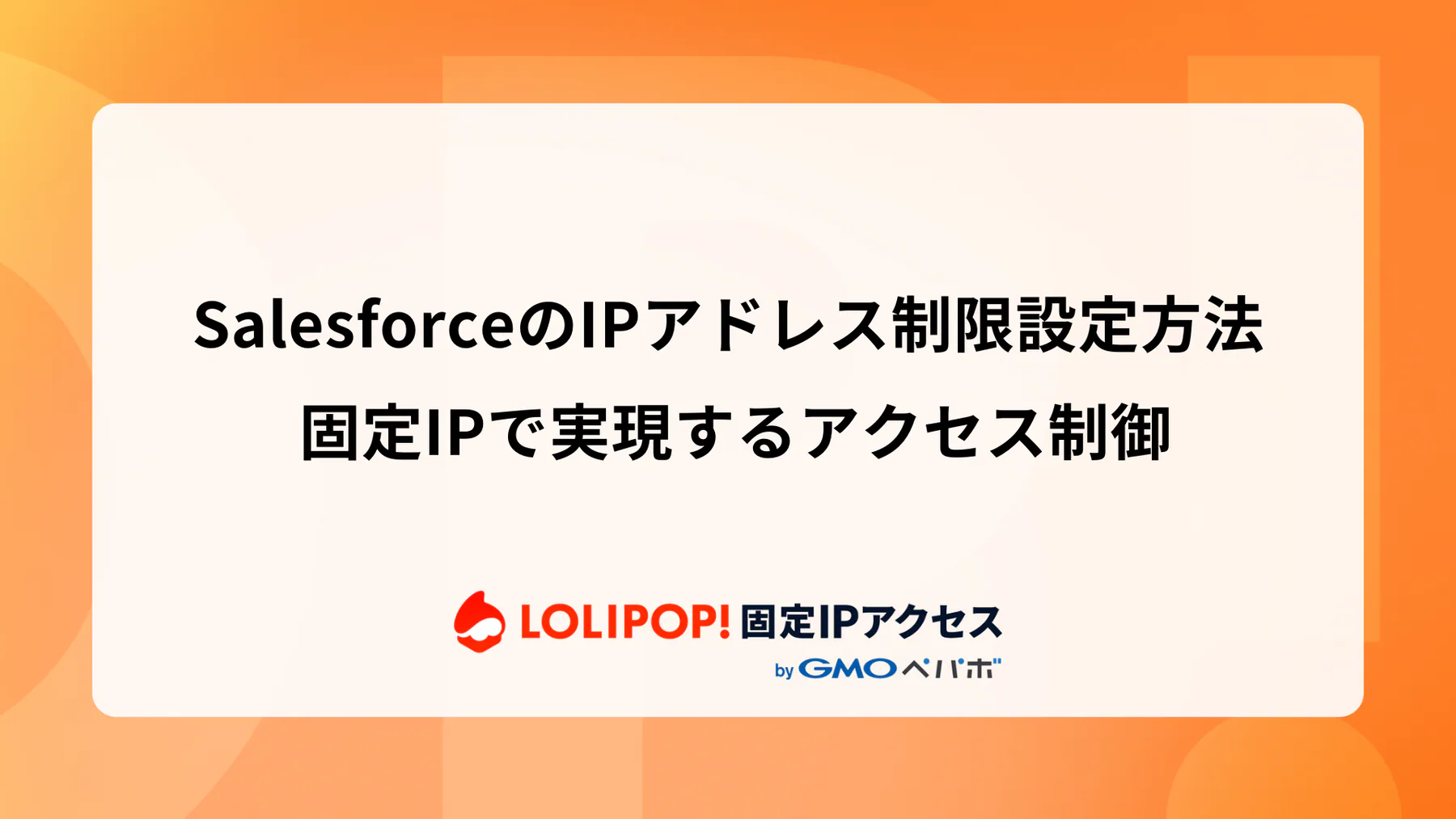 SalesforceのIPアドレス制限設定方法: 固定IPで実現するアクセス制御