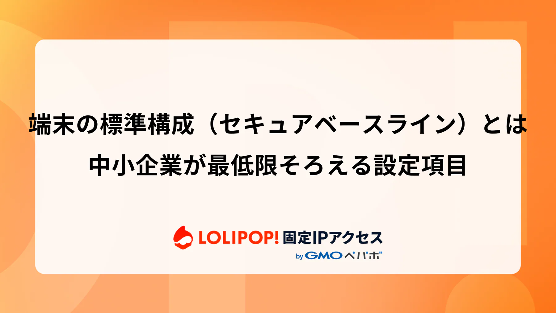 端末の標準構成（セキュアベースライン）とは：中小企業が最低限そろえる設定項目