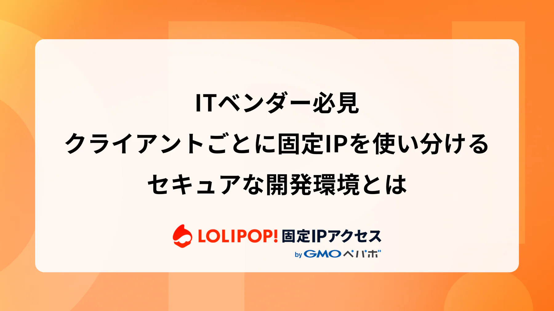 ITベンダー必見: クライアントごとに固定IPを使い分けるセキュアな開発環境とは