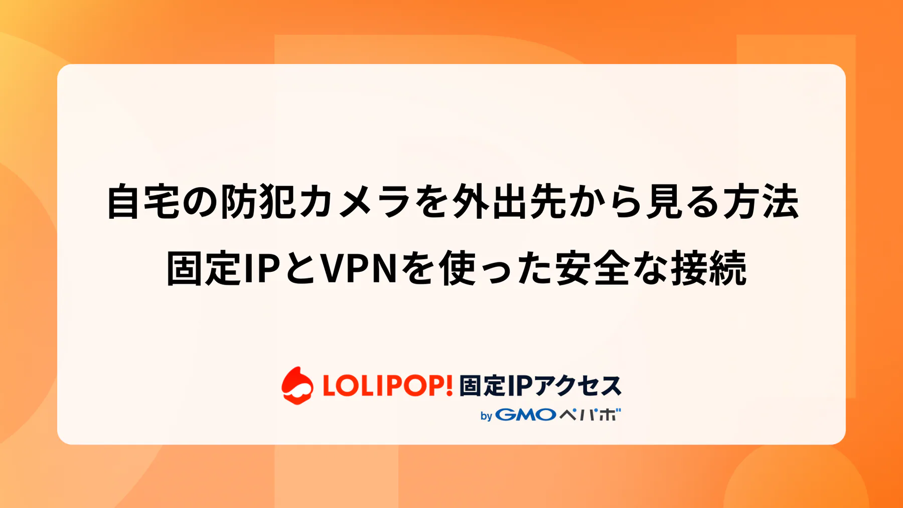 自宅の防犯カメラを外出先から見る方法 固定IPとVPNを使った安全な接続