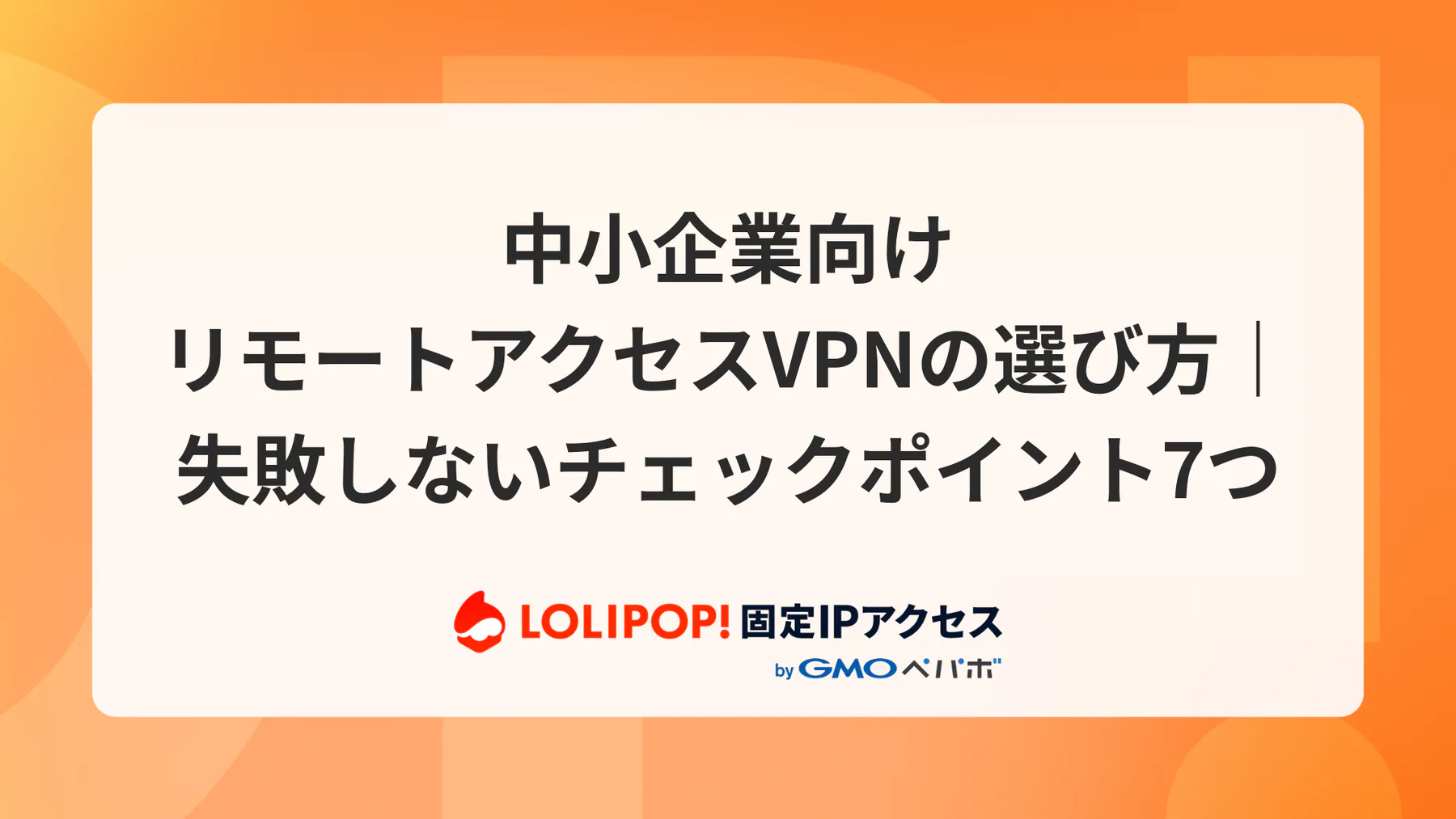 中小企業向けリモートアクセスVPNの選び方｜失敗しないチェックポイント7つ