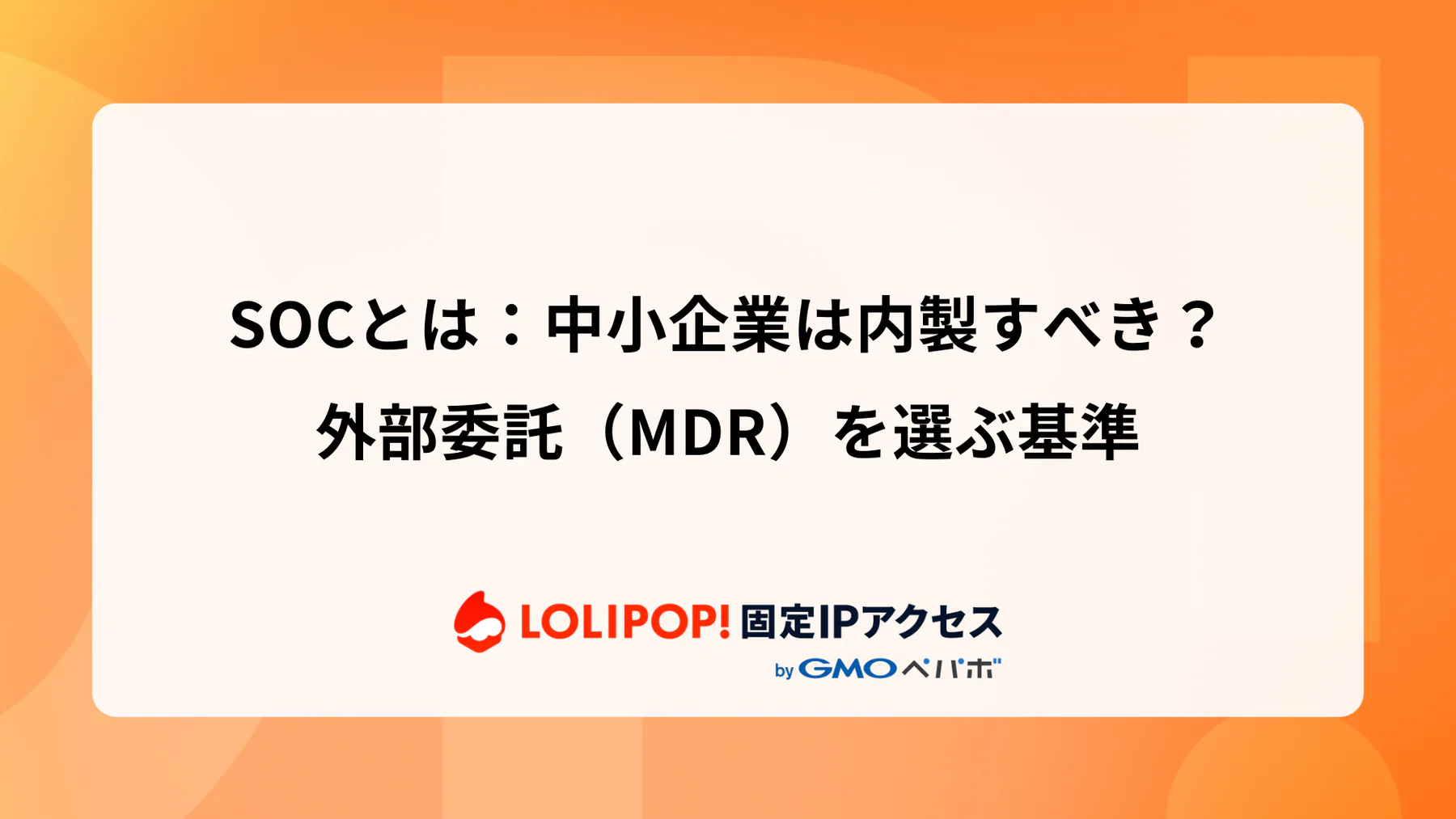 SOCとは：中小企業は内製すべき？外部委託（MDR）を選ぶ基準