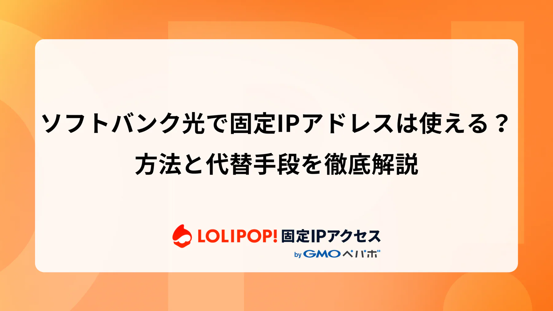 ソフトバンク光で固定IPアドレスは使える？方法と代替手段を徹底解説