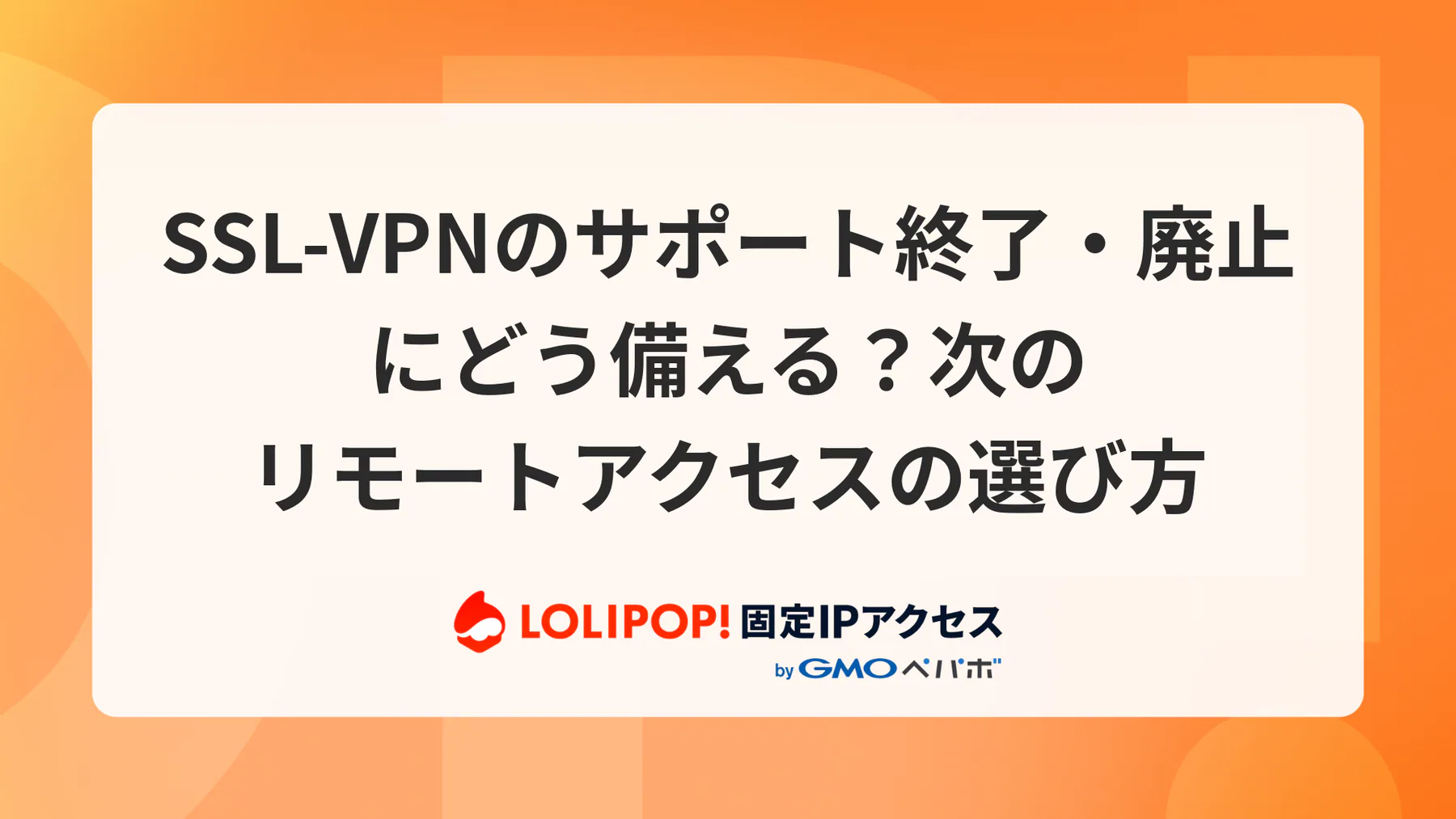 SSL-VPNのサポート終了・廃止にどう備える?次のリモートアクセスの選び方