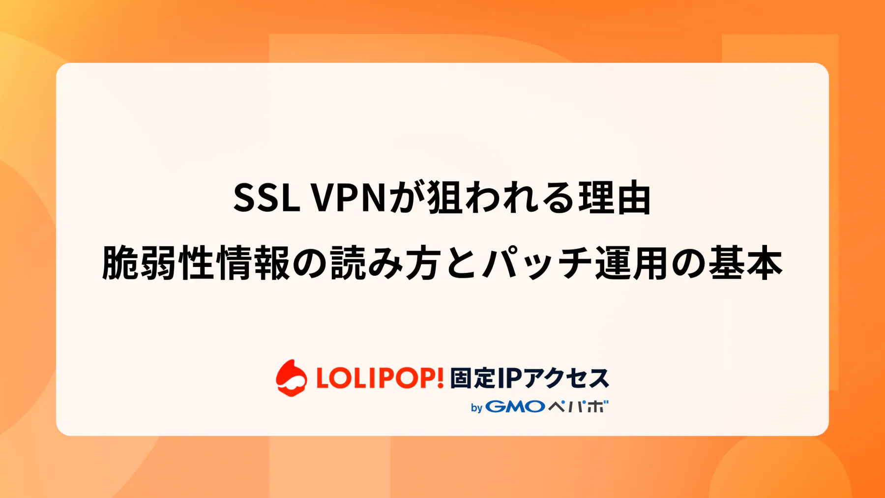 SSL VPNが狙われる理由：脆弱性情報の読み方とパッチ運用の基本