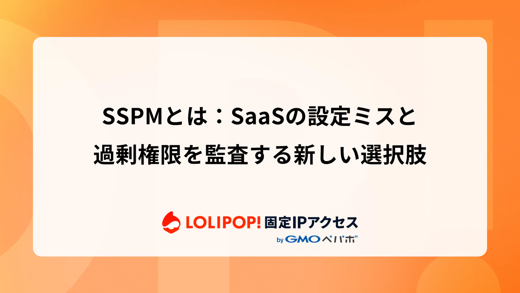 SSPMとは：SaaSの設定ミスと過剰権限を監査する新しい選択肢