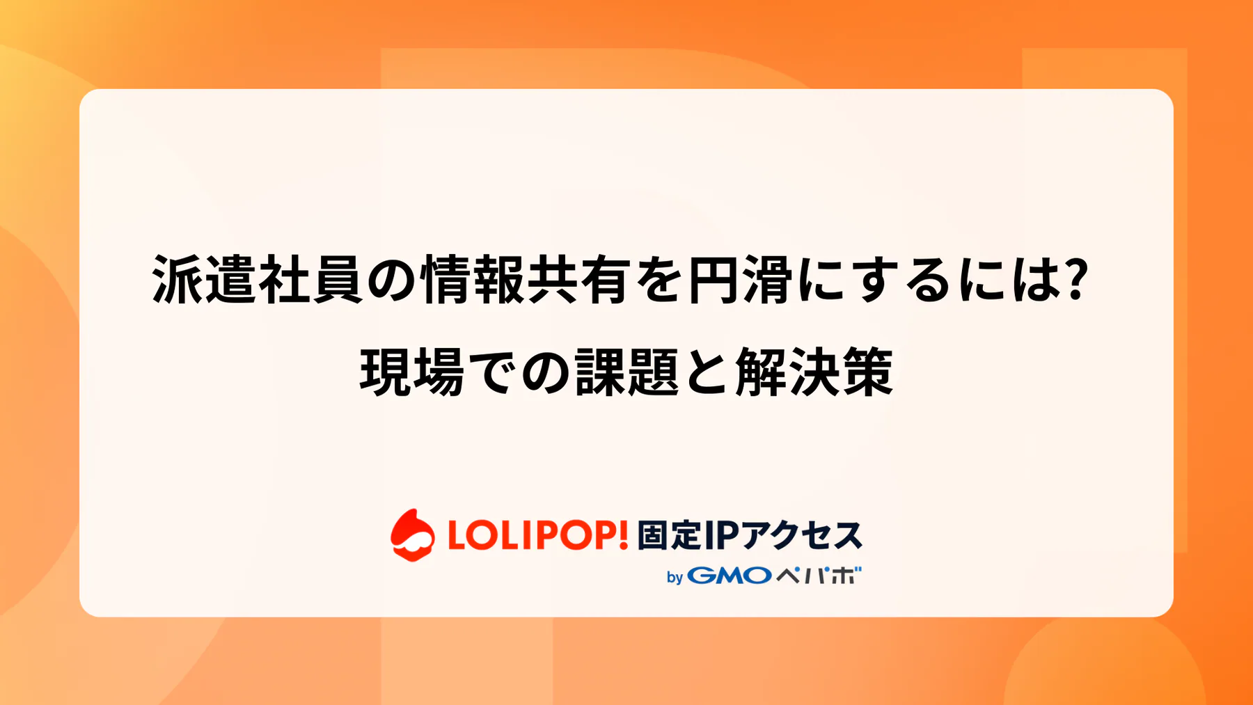 派遣社員の情報共有を円滑にするには？現場での課題と解決策