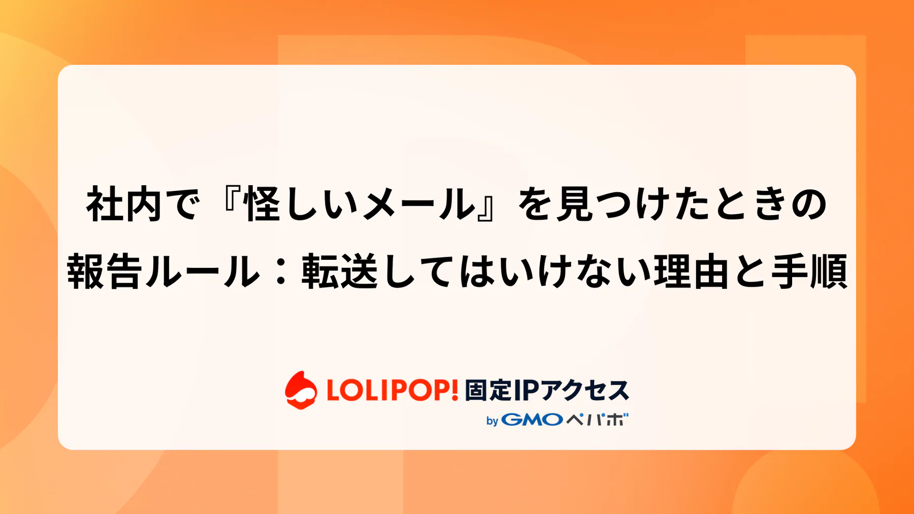 社内で『怪しいメール』を見つけたときの報告ルール：転送してはいけない理由と手順