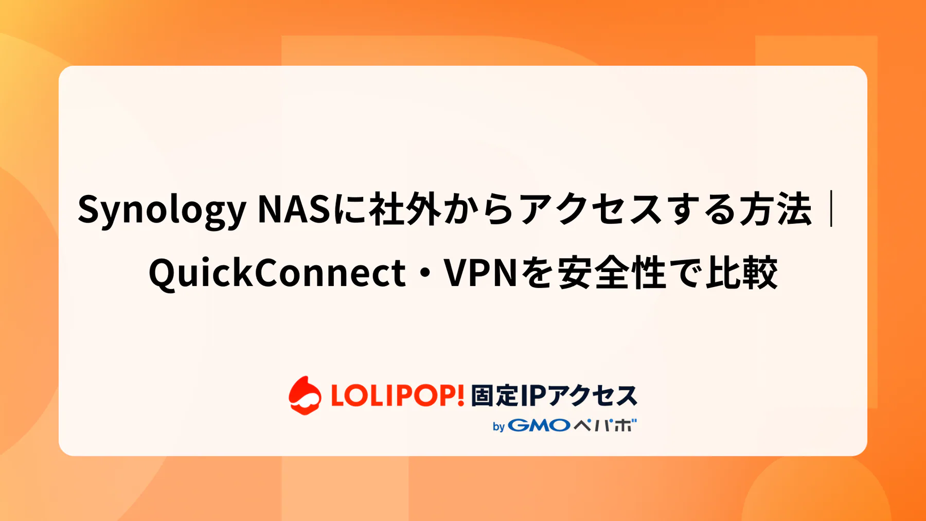 Synology NASに社外からアクセスする方法|QuickConnect・VPNを安全性で比較