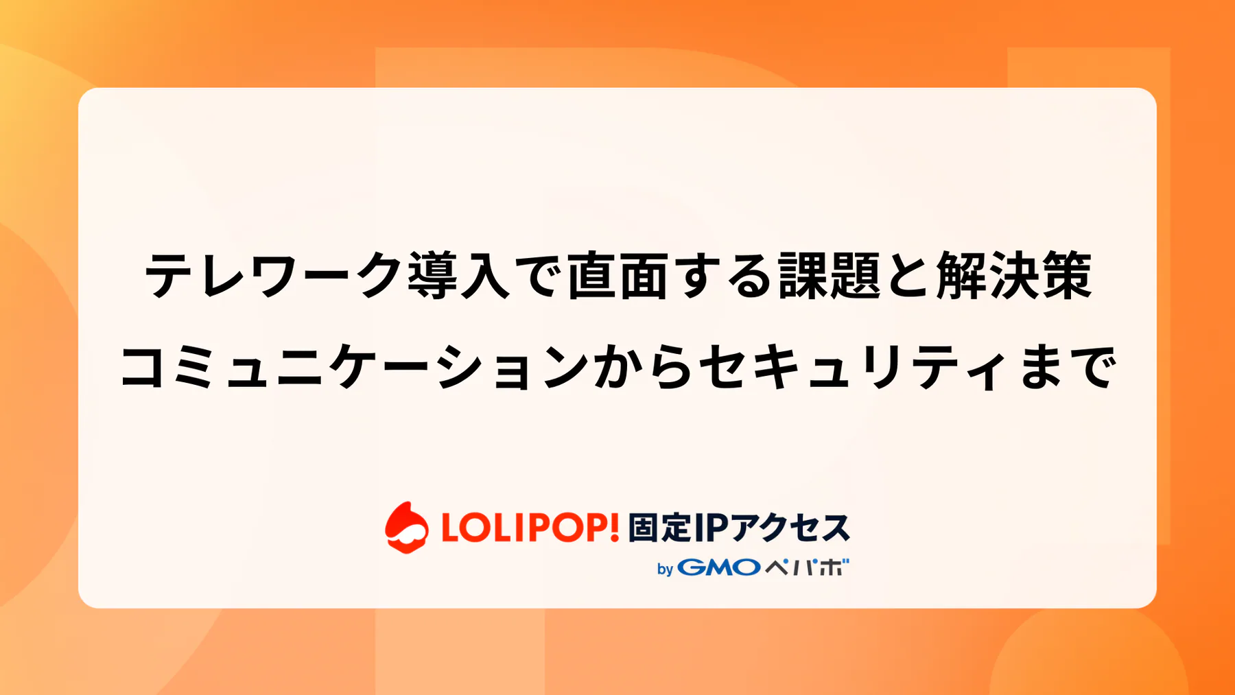 テレワーク導入で直面する課題と解決策：コミュニケーションからセキュリティまで