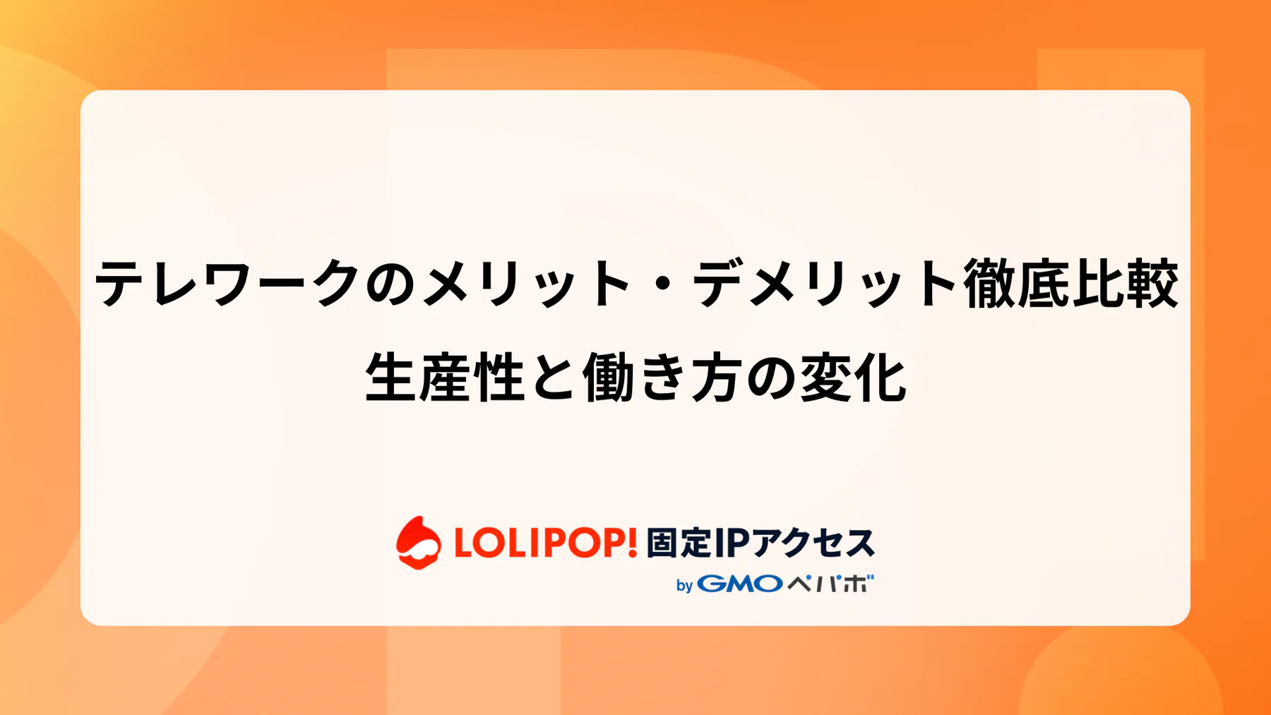 テレワークのメリット・デメリット徹底解説：生産性やワークライフバランスへの影響と安全なテレワーク環境