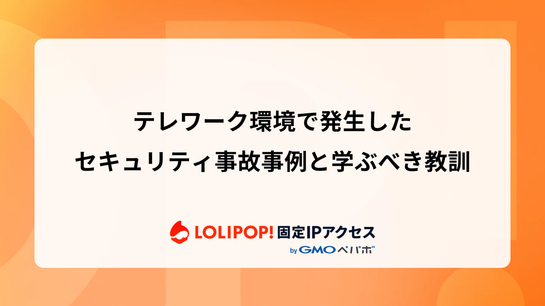 テレワーク環境で発生したセキュリティ事故事例と学ぶべき教訓