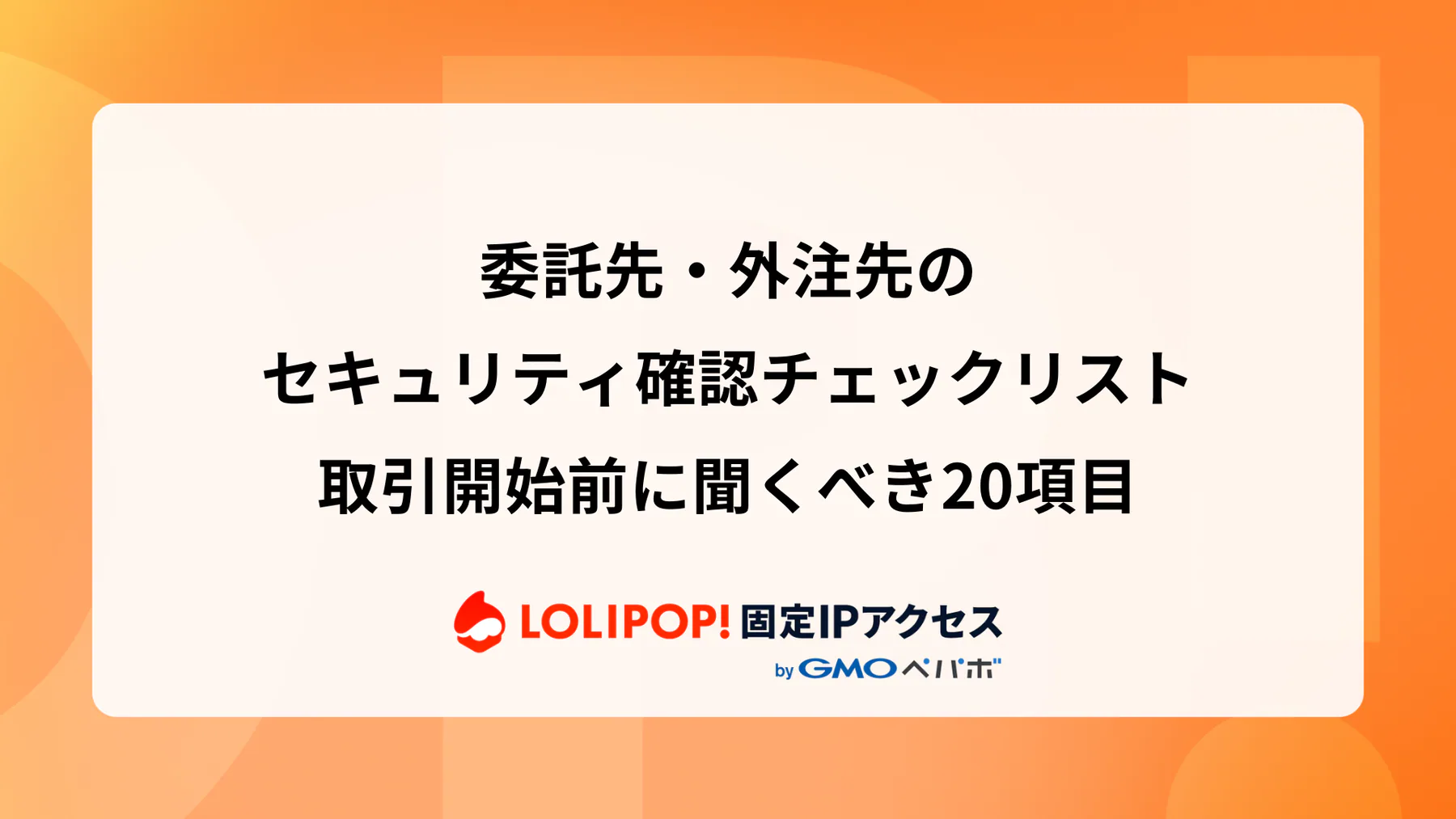 委託先・外注先のセキュリティ確認チェックリスト：取引開始前に聞くべき20項目