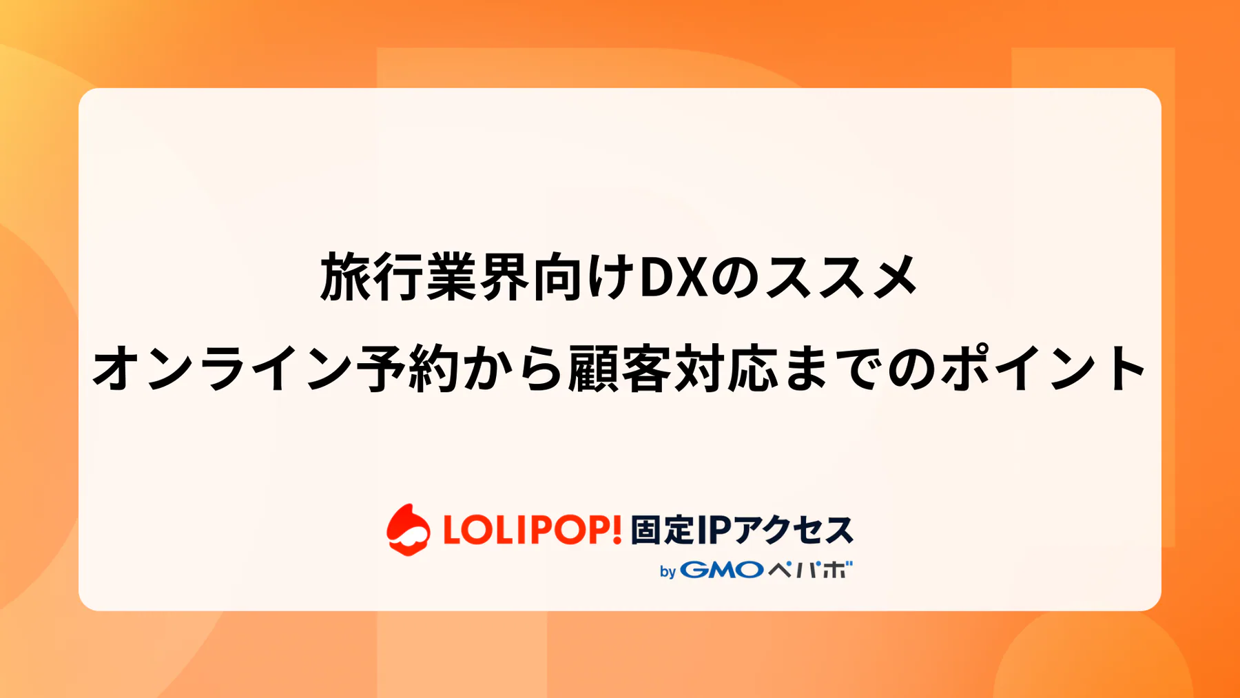旅行業界向けDXのススメ: オンライン予約から顧客対応までのポイント