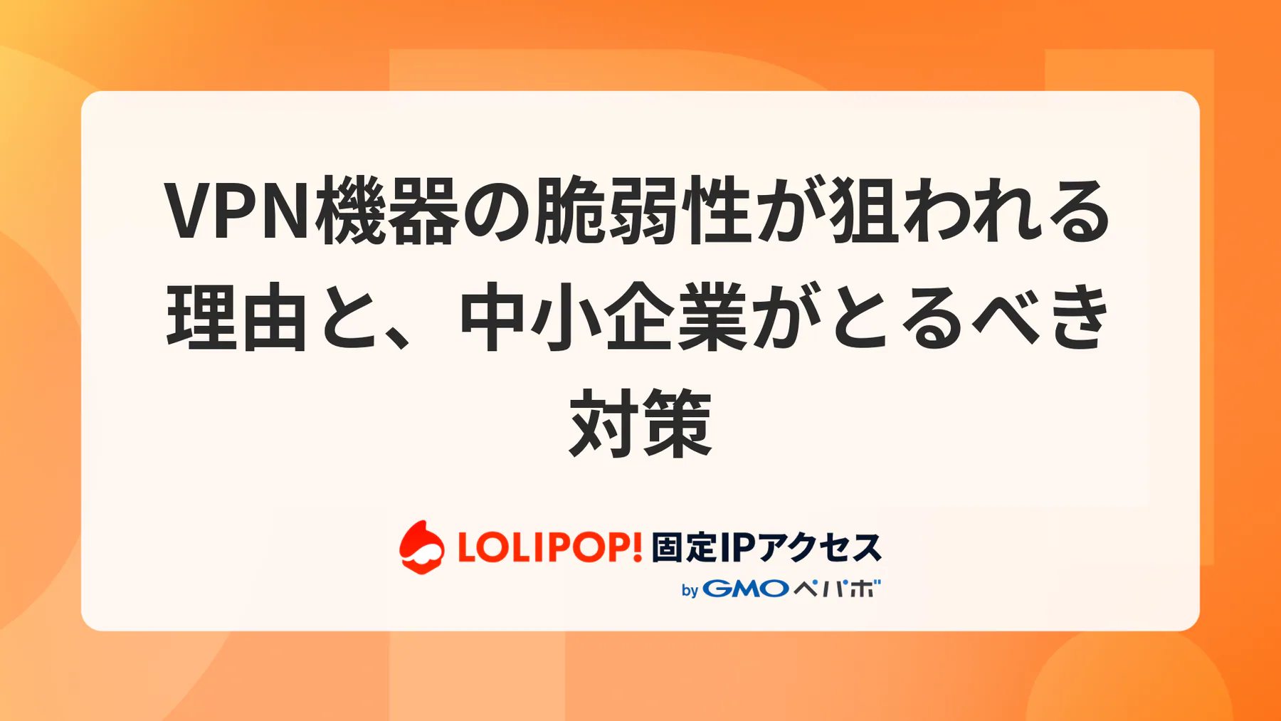 VPN機器の脆弱性が狙われる理由と、中小企業がとるべき対策