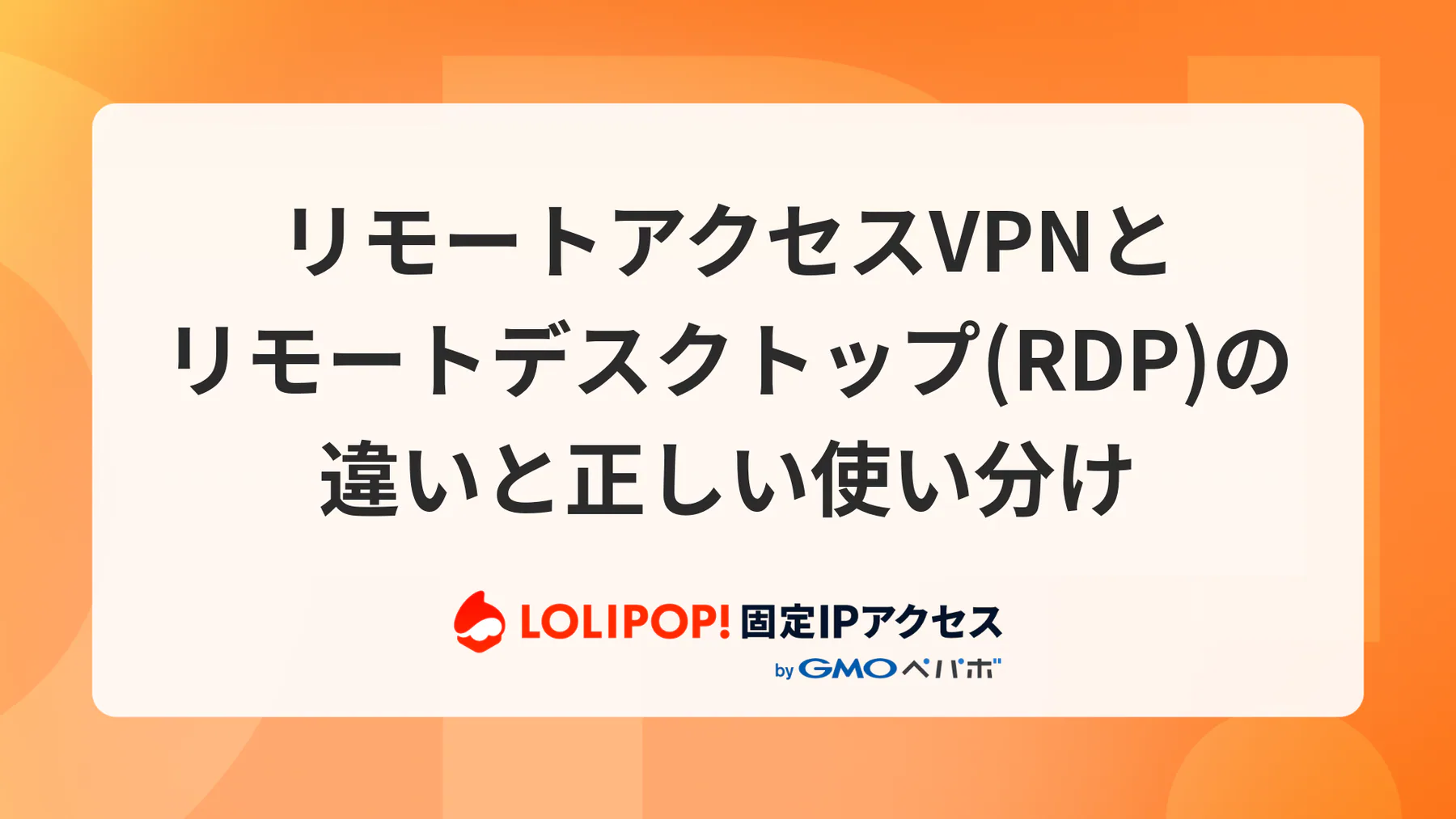 リモートアクセスVPNとリモートデスクトップ(RDP)の違いと正しい使い分け