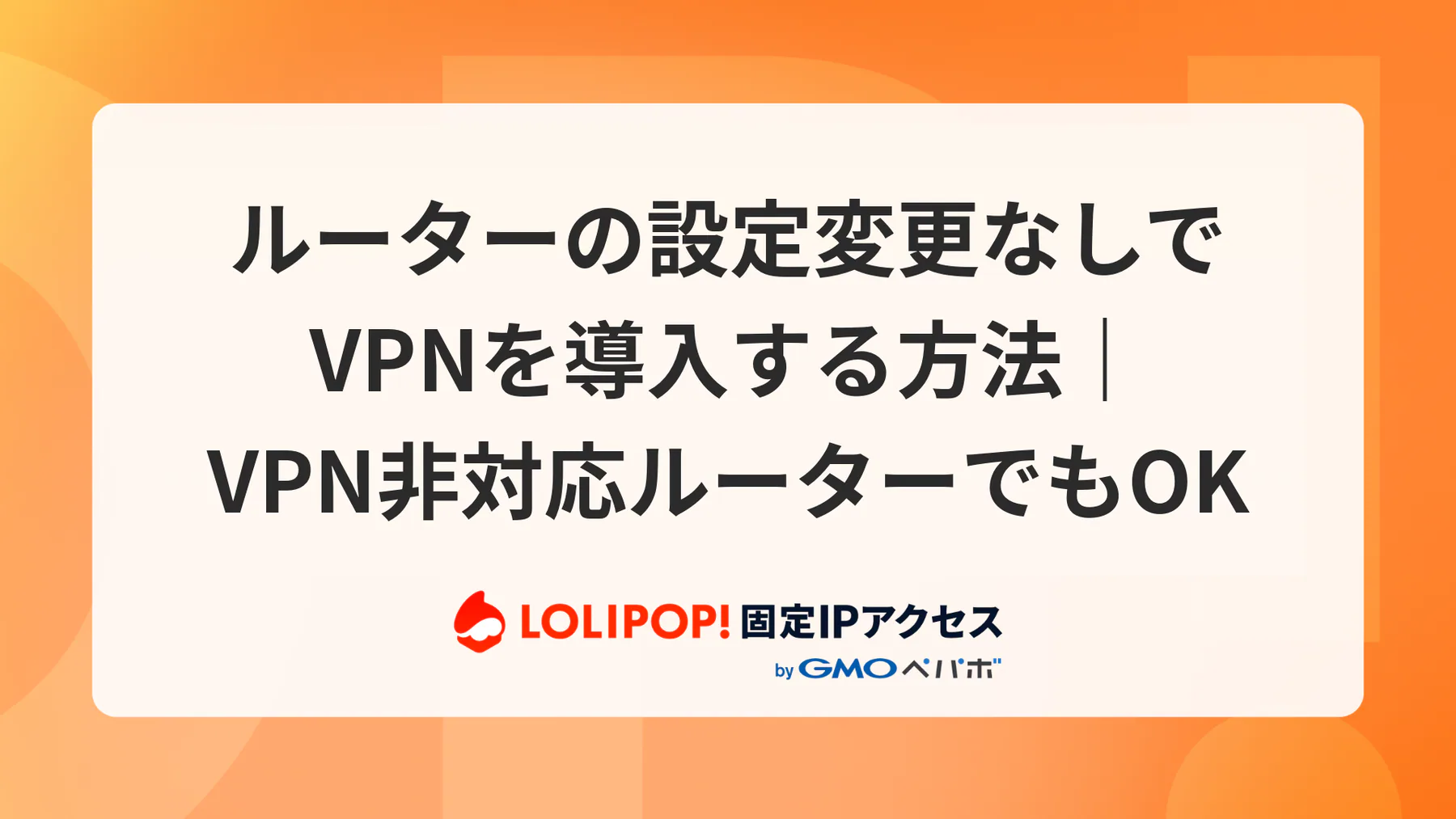 ルーター設定なしでVPNを導入する方法|VPN非対応ルーターOK・最短2日