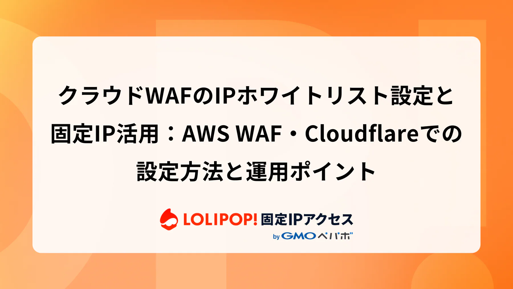 クラウドWAFのIPホワイトリスト設定と固定IP活用：AWS WAF・Cloudflareでの設定方法と運用ポイント