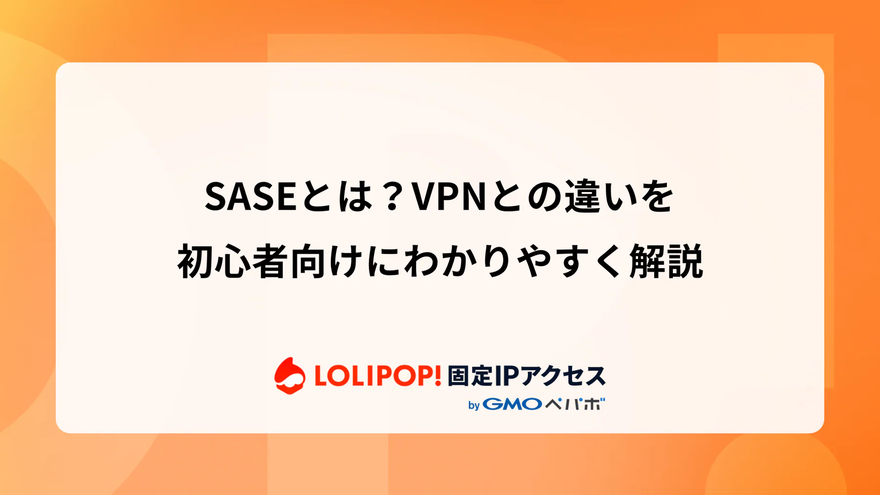 SASEとは？VPNとの違いを初心者向けにわかりやすく解説