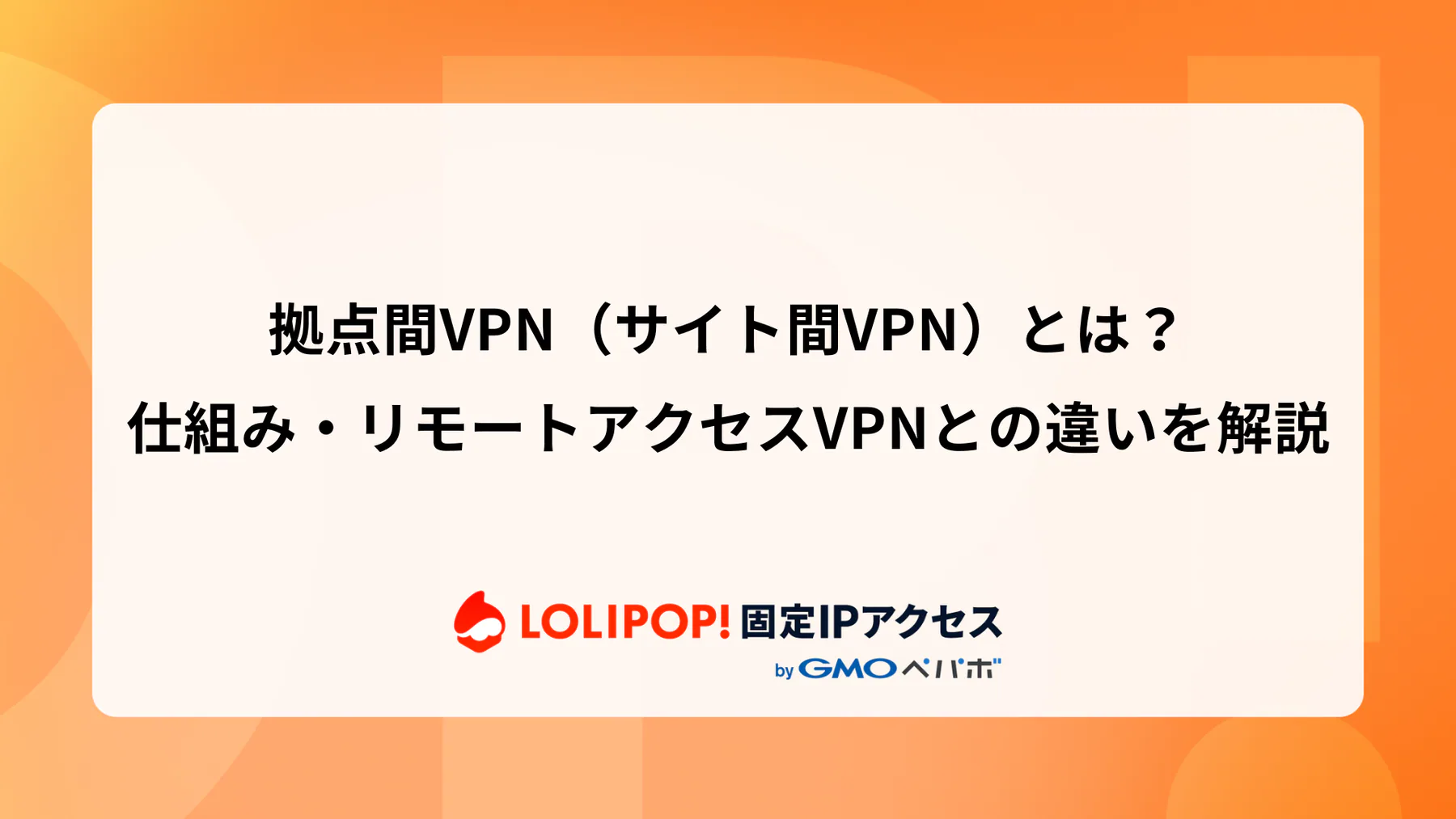 拠点間VPN(サイト間VPN)とは?仕組み・リモートアクセスVPNとの違いを解説