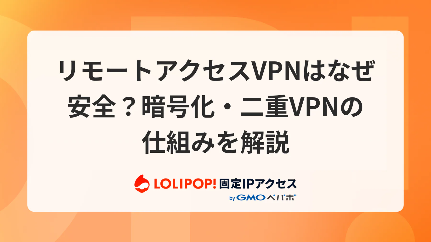 リモートアクセスVPNはなぜ安全?暗号化・二重VPNの仕組みを解説
