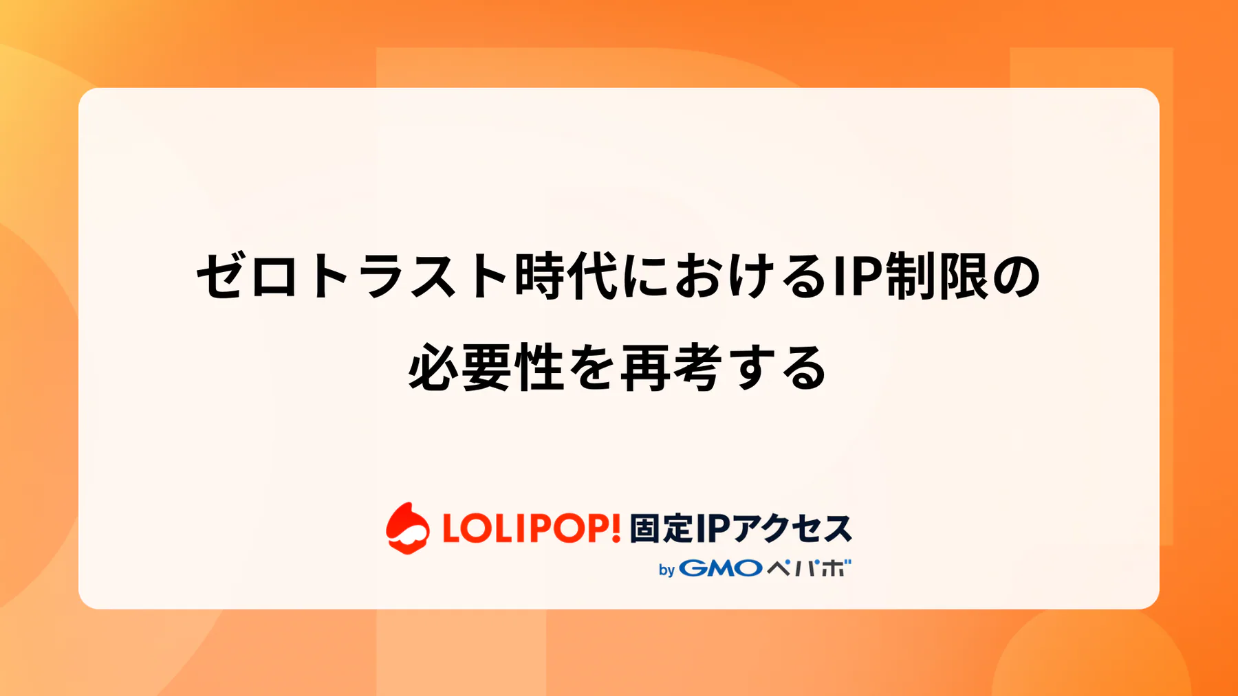ゼロトラスト時代におけるIP制限の必要性を再考する