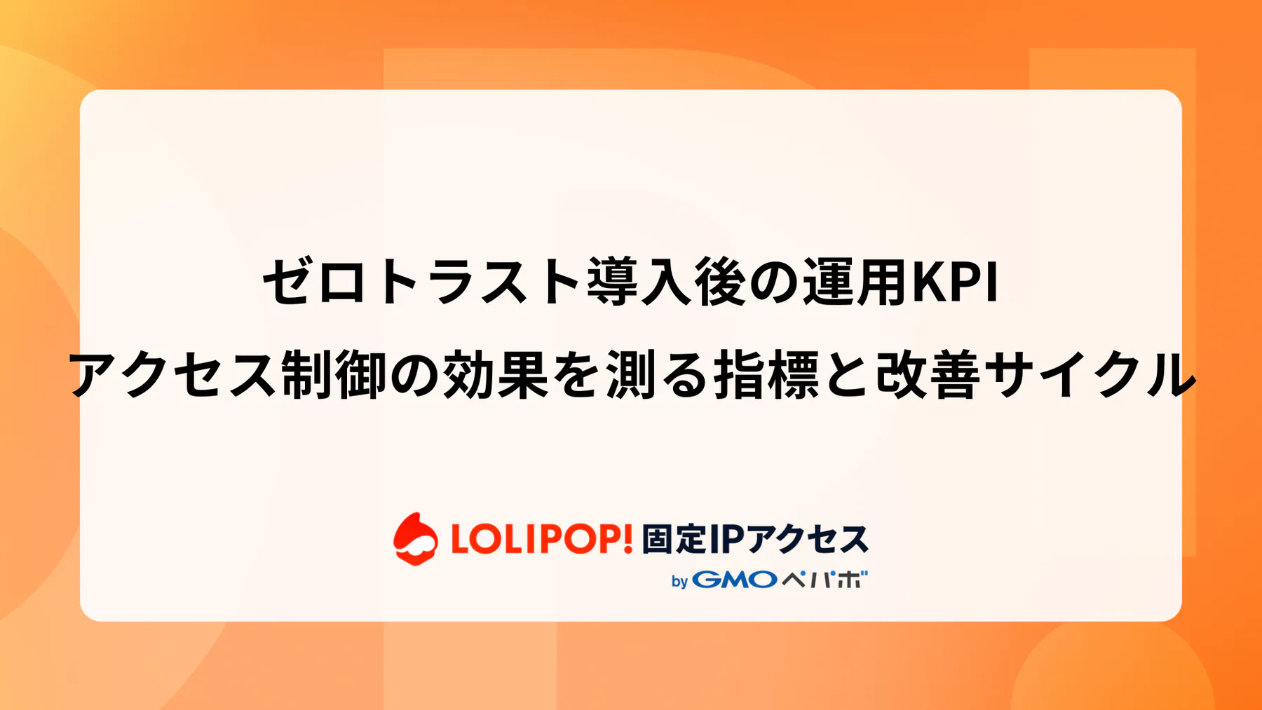 ゼロトラスト導入後の運用KPI：アクセス制御の効果を測る指標と改善サイクル