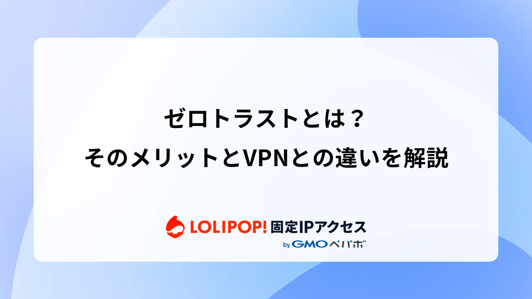ゼロトラストとは？そのメリットとVPNとの違いを解説